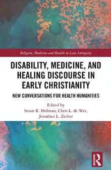 Disability, Medicine, and Healing Discourse in Early Christianity: New Conversations for Health Humanities (Religion, Medicine and Health in in Late Antiquity)