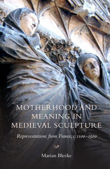 Motherhood and Meaning in Medieval Sculpture: Representations from France, c. 1100-1500