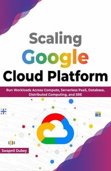 Scaling Google Cloud Platform: Run Workloads Across Compute, Serverless PaaS, Database, Distributed Computing, and SRE (English Edition)