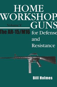 Home Workshop Guns for Defense and Resistance Volume V: The AR-15/M16