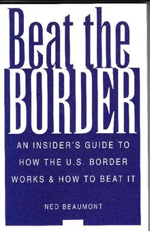 Beat The Border: An Insider's Guide To How The U.S. Border Works and How To Beat It