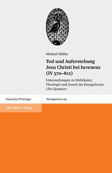 Tod und Auferstehung Jesu Christi bei Iuvencus (IV 570-812): Untersuchungen zu Dichtkunst, Theologie und Zweck der 