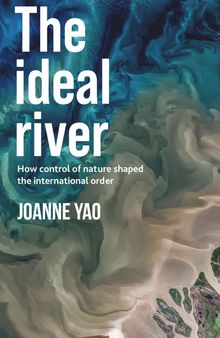 The Ideal River: How Control Of Nature Shaped The International Order