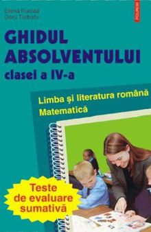 Ghidul absolventului clasei a IV-a. Limba și literatura română. Matematică. Teste de evaluare sumativă. Ediția a II-a revăzută și adăugită