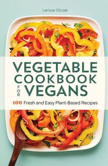 Vegetable Cookbook for Vegans: 100 Fresh and Easy Plant-Based Recipes