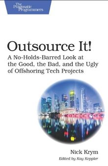Outsource It!: A No-Holds-Barred Look at the Good, the Bad, and the Ugly of Offshoring Tech Projects