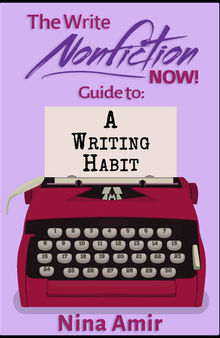 The Write Nonfiction NOW! Guide to a Writing Habit (Write Nonfiction NOW! Guides)