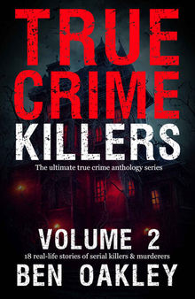 True Crime Killers 2: 18 real-life stories of serial killers and murderers with solved and unsolved killings from the USA, UK, Europe, and beyond.