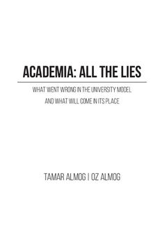 Academia: All the Lies - What Went Wrong in the University Model and What Will Come in its Place