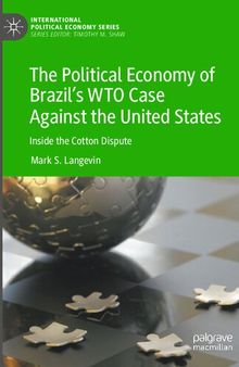 The Political Economy of Brazil’s WTO Case Against the United States: Inside the Cotton Dispute