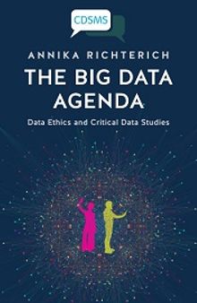 The Big Data Agenda: Data Ethics and Critical Data Studies (Critical Digital and Social Media Studies Series)