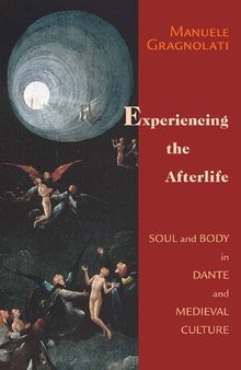 Experiencing the Afterlife: Soul and Body in Dante and Medieval Culture (William and Katherine Devers Series in Dante and Medieval Italian Literature)