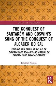 The Conquest of Santarém and Goswin’s Song of the Conquest of Alcácer do Sal: Editions and Translations of De expugnatione Scalabis and Gosuini de ... carmen (Crusade Texts in Translation)