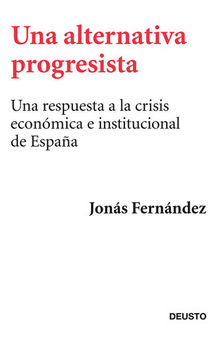 Una alternativa progresista: Una respuesta a la crisis económica e institucional de España (Spanish Edition)