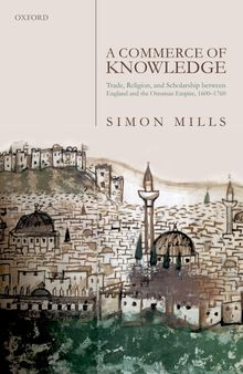 A Commerce of Knowledge: Trade, Religion, and Scholarship between England and the Ottoman Empire, c. 1600-1760