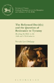 The Reformed David(s) and the Question of Resistance to Tyranny: Reading the Bible in the 16th and 17th Centuries