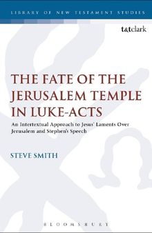 The Fate of the Jerusalem Temple in Luke-Acts: An Intertextual Approach to Jesus’ Laments Over Jerusalem and Stephen’s Speech