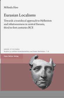 Eurasian Localisms: Towards a translocal approach to Hellenism and inbetweenness in central Eurasia, third to first centuries BCE