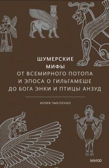 Шумерские мифы. От Всемирного потопа и эпоса о Гильгамеше до бога Энки и птицы Анзуд