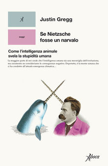 Se Nietzsche fosse un narvalo. Come l'intelligenza animale svela la stupidità umana