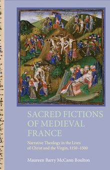 Sacred Fictions of Medieval France: Narrative Theology in the Lives of Christ and the Virgin, 1150-1500