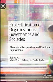 Projectification of Organizations, Governance and Societies: Theoretical Perspectives and Empirical Implications