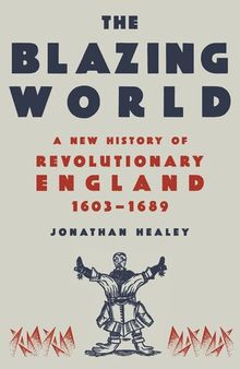 The Blazing World  - A New History of Revolutionary England, 1603-1689