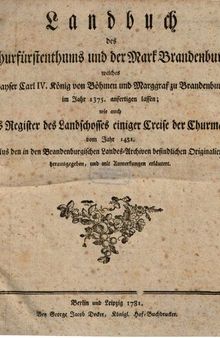 Landbuch des Churfürstenthums [Kurfürstentums] und der Mark Brandenburg, welches Kaiser Karl IV., König von Böhmen und Markgraf zu Brandenburg im Jahre 1375 anfertigen ließ