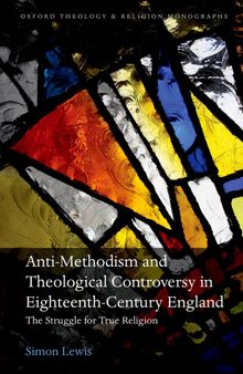 Anti-Methodism and Theological Controversy in Eighteenth-Century England: The Struggle for True Religion