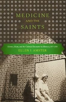 Medicine and the Saints: Science, Islam, and the Colonial Encounter in Morocco, 1877-1956