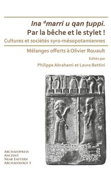Par la bêche et le stylet! Cultures et sociétés syro-mésopotamiennes: Mélanges offerts à Olivier Rouault