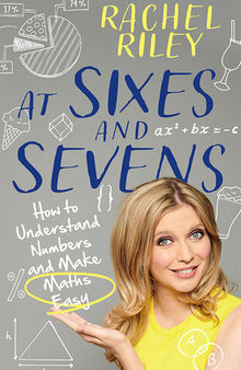 At Sixes and Sevens: How to Understand Numbers and Make Maths Easy