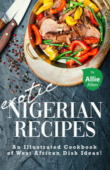Exotic Nigerian Recipes: An Illustrated Cookbook of West African Dish Ideas