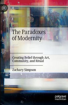 The Paradoxes of Modernity: Creating Belief through Art, Community, and Ritual