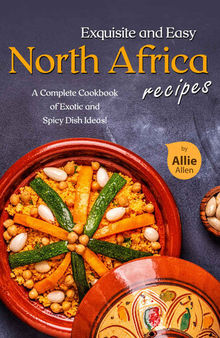 Exquisite and Easy North Africa Recipes: A Complete Cookbook of Exotic and Spicy Dish Ideas
