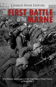 The First Battle of the Marne: The History and Legacy of the First Major Allied Victory in World War I