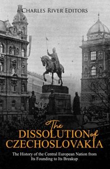 The Dissolution of Czechoslovakia: The History of the Central European Nation from Its Founding to Its Breakup