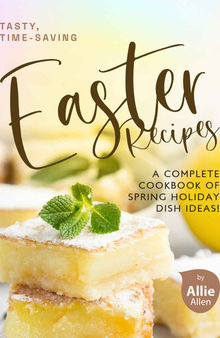 Tasty, Time-Saving Easter Recipes: A Complete Cookbook of Spring Holiday Dish Ideas