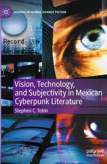 Vision, Technology, And Subjectivity In Mexican Cyberpunk Literature