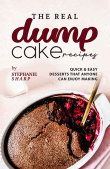 The Real Dump Cake Recipes: Quick & Easy Desserts that Anyone Can Enjoy Making