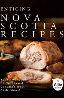 Enticing Nova Scotia Recipes: Your Cookbook of Northeast Canada's Best Dish Ideas