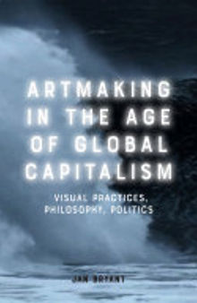 Artmaking in the Age of Global Capitalism: Visual Practices, Philosophy, Politics