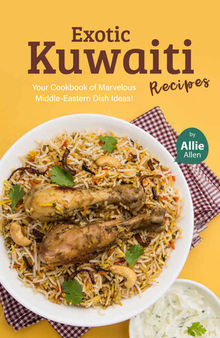 Exotic Kuwaiti Recipes: Your Cookbook of Marvelous Middle-Eastern Dish Ideas