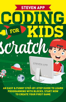 CODING FOR KIDS: SCRATCH: AN EASY & FUNNY STEP-BY-STEP GUIDE TO LEARN PROGRAMMING WITH BLOCKS. START NOW TO CREATE YOUR FIRST GAME