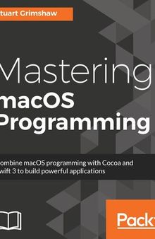 Mastering macOS Programming: Hands-on guide to macOS Sierra Application Development