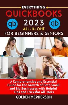 QUICKBOOKS 2023 ALL-IN ONE: The Excellent and Perfect Guide to QuickBooks 2023 For the Growth of Both Small and Big Businesses for All Business Owners with Useful Tips and Tricks