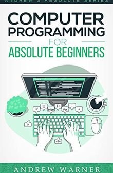 Computer Programming for Absolute Beginners : 3 Books in 1 - Learn the Art of Computer Programming and Start Your Journey as A Self-Taught Programmer