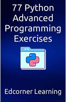 77 Python Advanced Programming Exercises: Complete Python Concepts Covered In Details, Prepare For Your Coding Interviews (Become Pythonista Book 2)