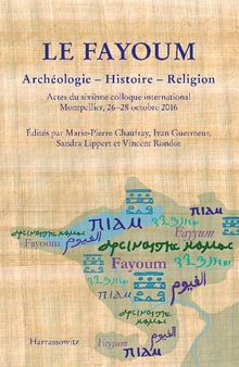 Le Fayoum: Archéologie – Histoire – Religion. Actes du sixième colloque international, Montpellier, 26–28 octobre 2016