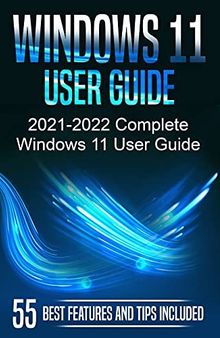 Windows 11 User Guide: 2021-2022 Complete Windows 11 User Guide. 55 Best Features and Tips Included